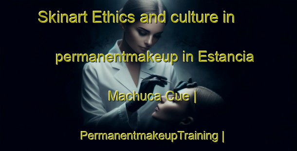 Skinart Ethics and culture in permanentmakeup in Estancia Machuca Cue | PermanentmakeupTraining | PermanentmakeupClasses | SkinartTraining-Paraguay